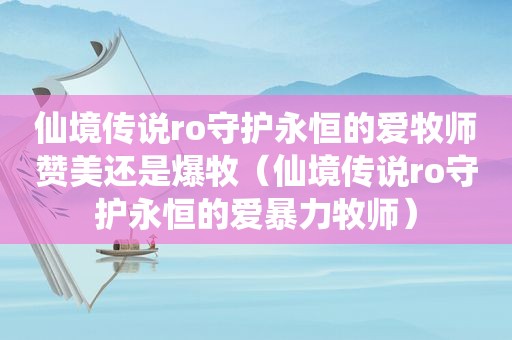 仙境传说ro守护永恒的爱牧师赞美还是爆牧（仙境传说ro守护永恒的爱暴力牧师）