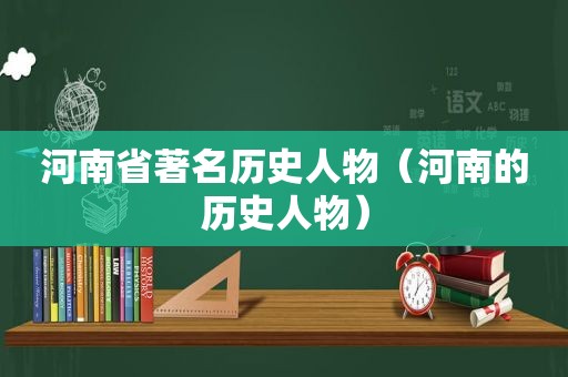 河南省著名历史人物（河南的历史人物）