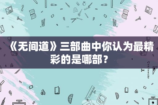 《无间道》三部曲中你认为最精彩的是哪部？