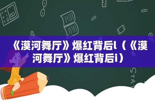 《漠河舞厅》爆红背后l（《漠河舞厅》爆红背后i）