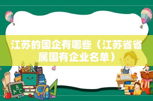 江苏的国企有哪些（江苏省省属国有企业名单）