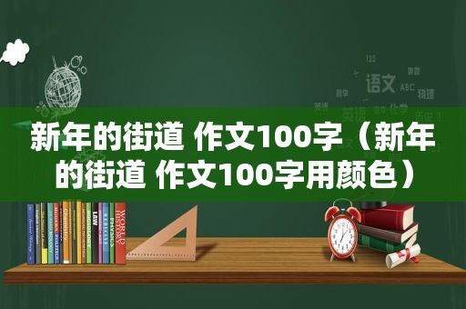 新年的街道 作文100字（新年的街道 作文100字用颜色）