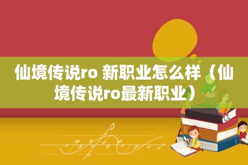 仙境传说ro 新职业怎么样（仙境传说ro最新职业）