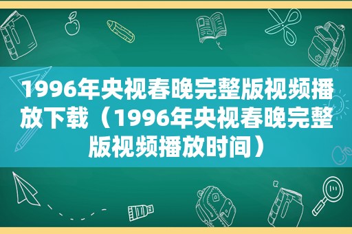 1996年央视春晚完整版视频播放下载（1996年央视春晚完整版视频播放时间）