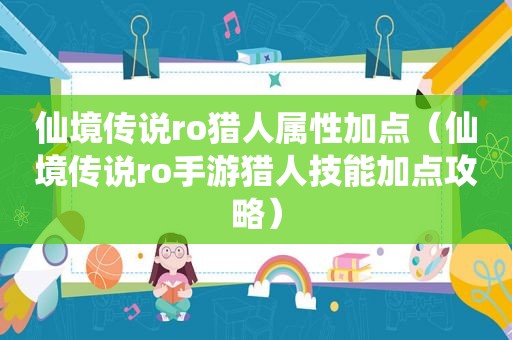 仙境传说ro猎人属性加点（仙境传说ro手游猎人技能加点攻略）