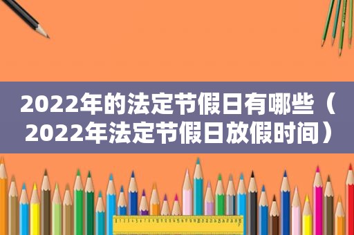 2022年的法定节假日有哪些（2022年法定节假日放假时间）