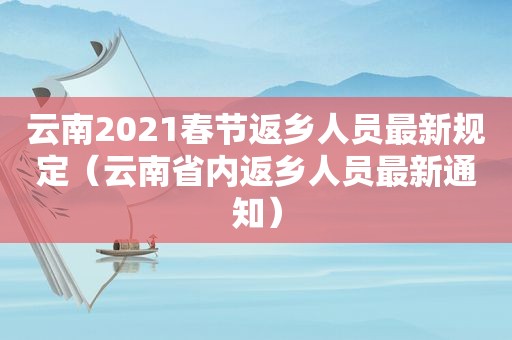 云南2021春节返乡人员最新规定（云南省内返乡人员最新通知）