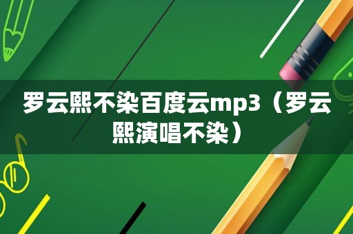 罗云熙不染百度云mp3（罗云熙演唱不染）