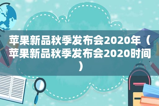 苹果新品秋季发布会2020年（苹果新品秋季发布会2020时间）