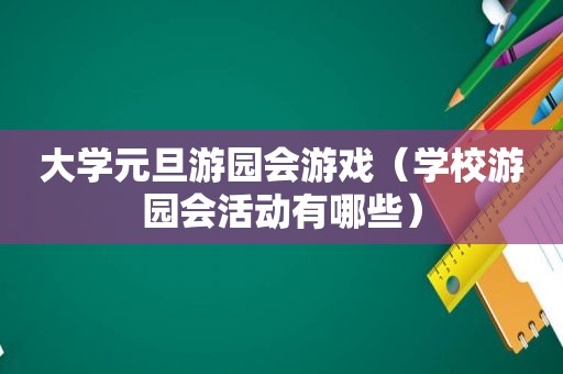 大学元旦游园会游戏（学校游园会活动有哪些）