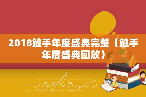 2018触手年度盛典完整（触手年度盛典回放）