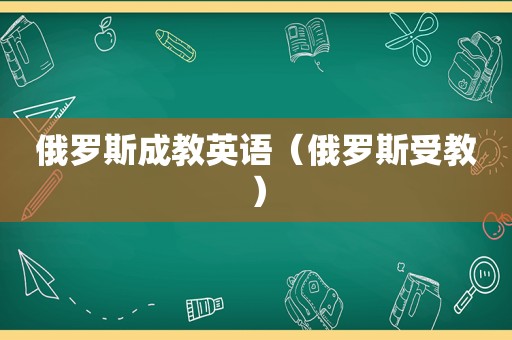 俄罗斯成教英语（俄罗斯受教）