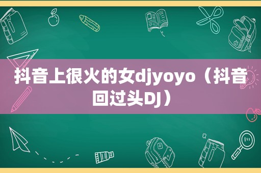 抖音上很火的女djyoyo（抖音回过头DJ）