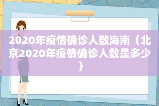 2020年疫情确诊人数海南（北京2020年疫情确诊人数是多少）