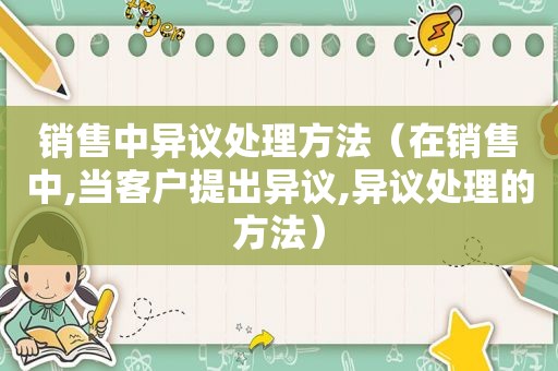 销售中异议处理方法（在销售中,当客户提出异议,异议处理的方法）