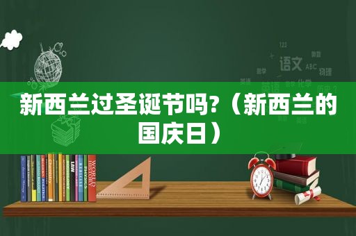 新西兰过圣诞节吗?（新西兰的国庆日）