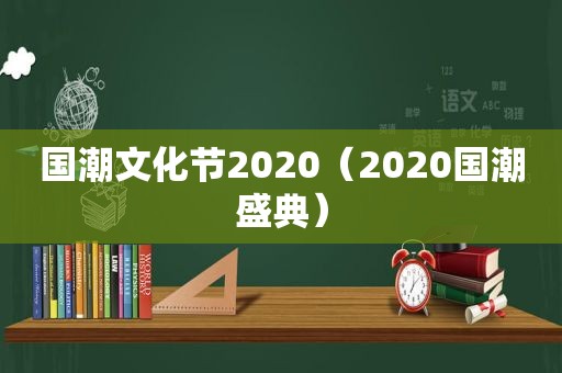 国潮文化节2020（2020国潮盛典）