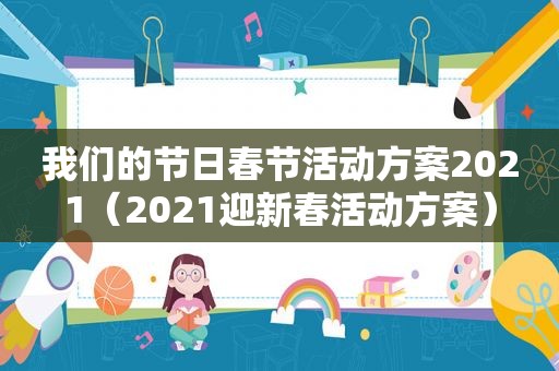 我们的节日春节活动方案2021（2021迎新春活动方案）