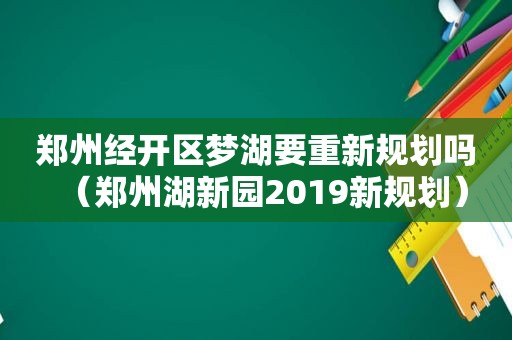 郑州经开区梦湖要重新规划吗（郑州湖新园2019新规划）