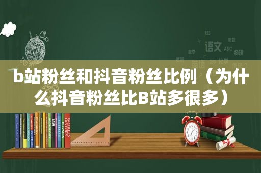 b站粉丝和抖音粉丝比例（为什么抖音粉丝比B站多很多）