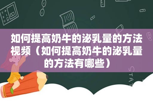 如何提高奶牛的泌乳量的方法视频（如何提高奶牛的泌乳量的方法有哪些）