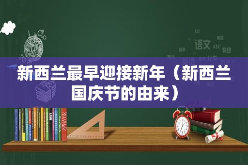 新西兰最早迎接新年（新西兰国庆节的由来）