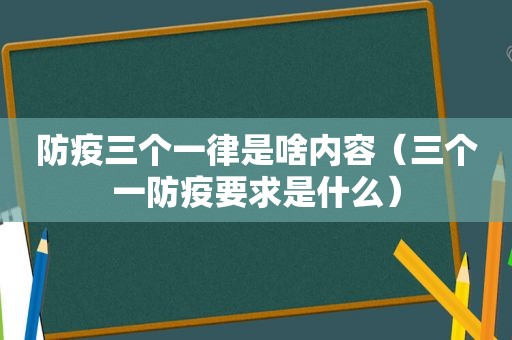 防疫三个一律是啥内容（三个一防疫要求是什么）