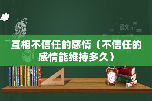 互相不信任的感情（不信任的感情能维持多久）