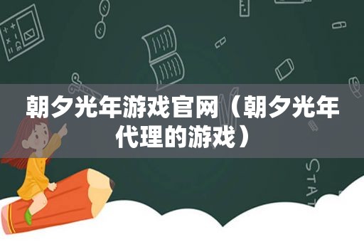 朝夕光年游戏官网（朝夕光年代理的游戏）