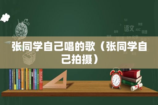 张同学自己唱的歌（张同学自己拍摄）