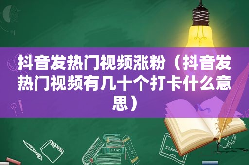 抖音发热门视频涨粉（抖音发热门视频有几十个打卡什么意思）