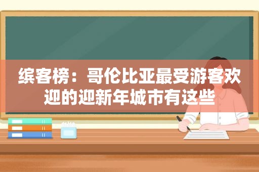 缤客榜：哥伦比亚最受游客欢迎的迎新年城市有这些