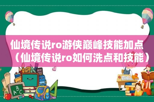 仙境传说ro游侠巅峰技能加点（仙境传说ro如何洗点和技能）