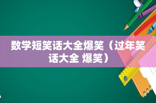 数学短笑话大全爆笑（过年笑话大全 爆笑）