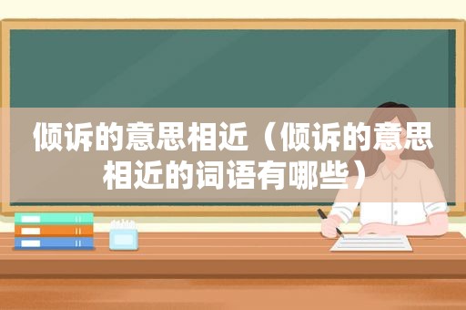 倾诉的意思相近（倾诉的意思相近的词语有哪些）