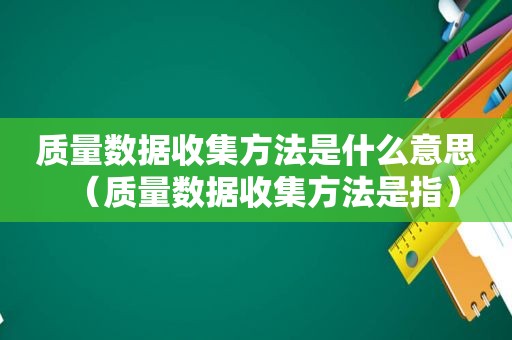 质量数据收集方法是什么意思（质量数据收集方法是指）