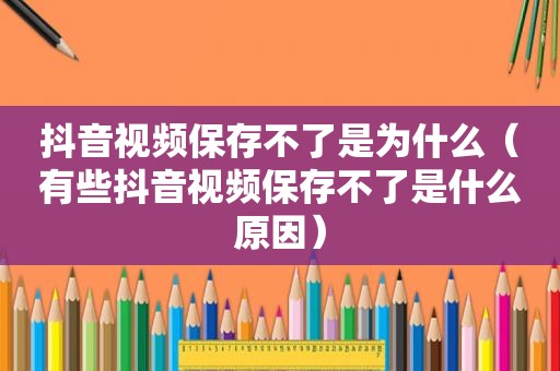 抖音视频保存不了是为什么（有些抖音视频保存不了是什么原因）