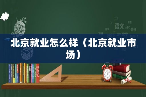 北京就业怎么样（北京就业市场）