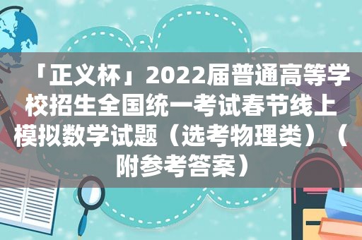 「正义杯」2022届普通高等学校招生全国统一考试春节线上模拟数学试题（选考物理类）（附参考答案）