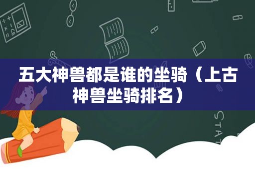 五大神兽都是谁的坐骑（上古神兽坐骑排名）