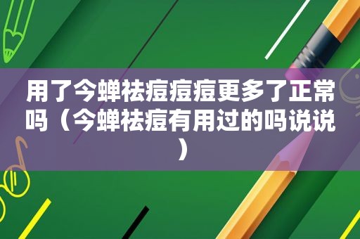 用了今蝉祛痘痘痘更多了正常吗（今蝉祛痘有用过的吗说说）