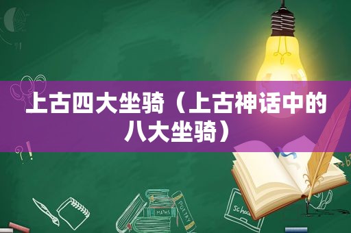 上古四大坐骑（上古神话中的八大坐骑）