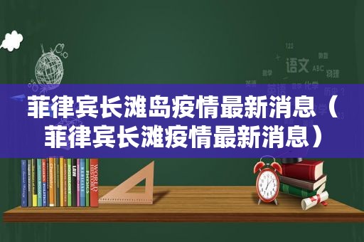 菲律宾长滩岛疫情最新消息（菲律宾长滩疫情最新消息）