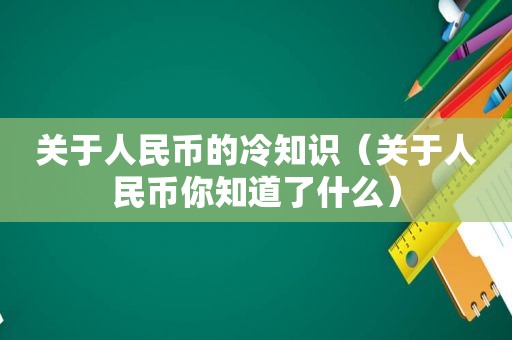 关于人民币的冷知识（关于人民币你知道了什么）