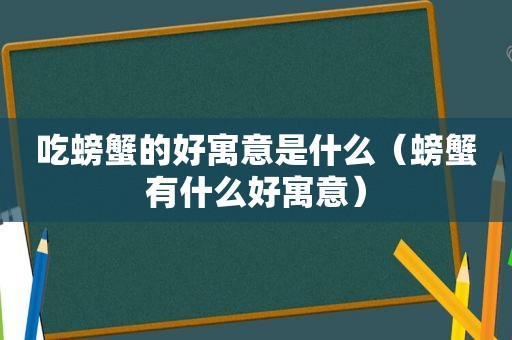 吃螃蟹的好寓意是什么（螃蟹有什么好寓意）