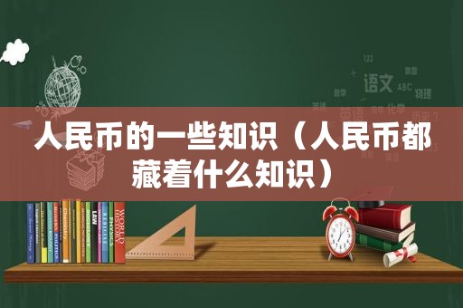 人民币的一些知识（人民币都藏着什么知识）