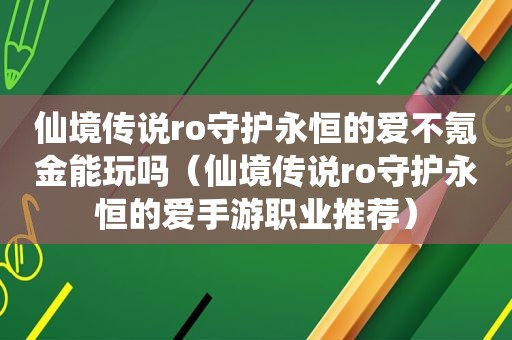 仙境传说ro守护永恒的爱不氪金能玩吗（仙境传说ro守护永恒的爱手游职业推荐）