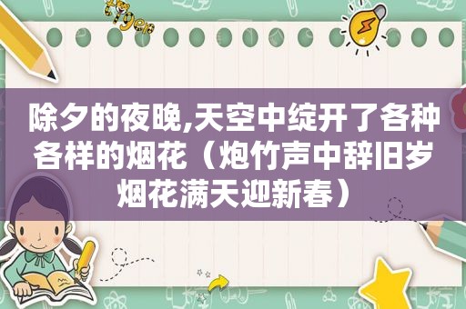 除夕的夜晚,天空中绽开了各种各样的烟花（炮竹声中辞旧岁烟花满天迎新春）