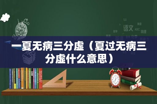 一夏无病三分虚（夏过无病三分虚什么意思）