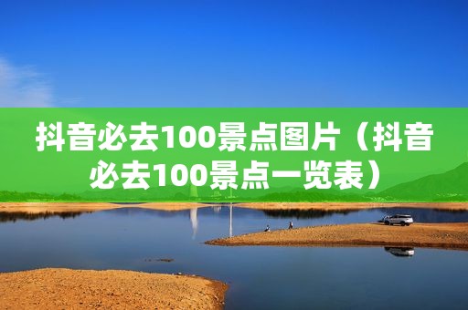 抖音必去100景点图片（抖音必去100景点一览表）